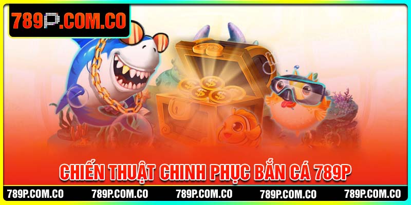 Chiến thuật chinh phục bắn cá 789P siêu hay