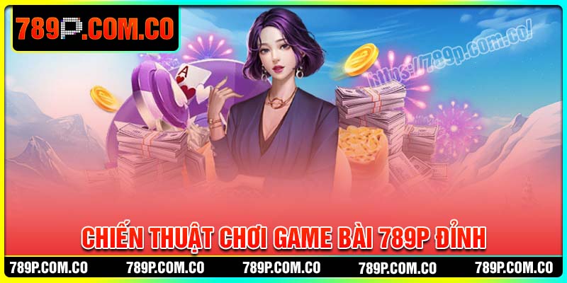 Chiến thuật chơi game bài 789P siêu đỉnh