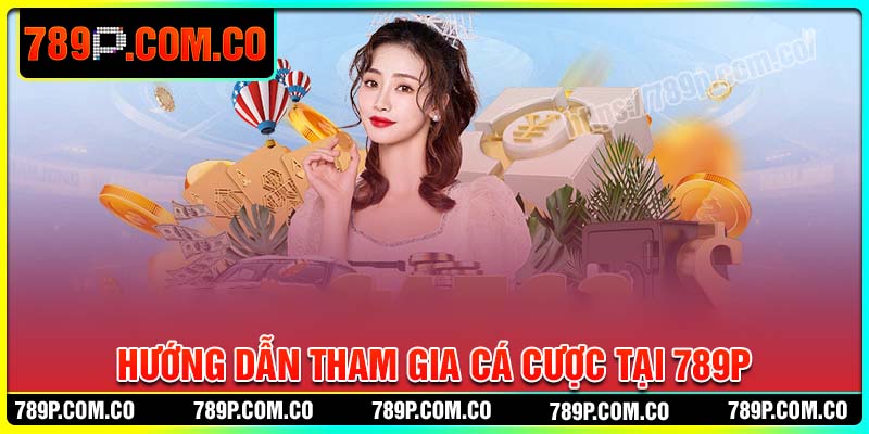 Hướng dẫn tham gia cá cược tại 789P đơn giản