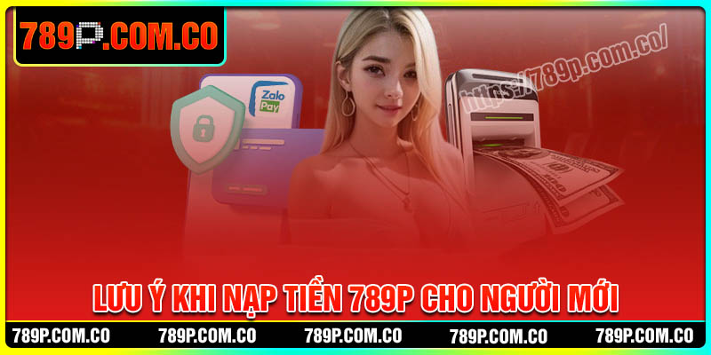 Lưu ý khi nạp tiền 789P cho bet thủ mới