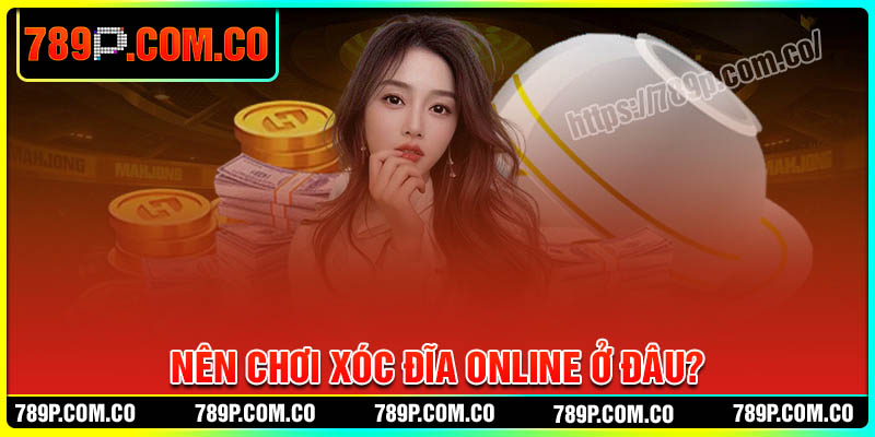 Nên chơi xóc đĩa Online ở đâu uy tín?