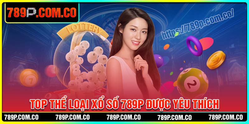 Top thể loại xổ số 789P được yêu thích nhất