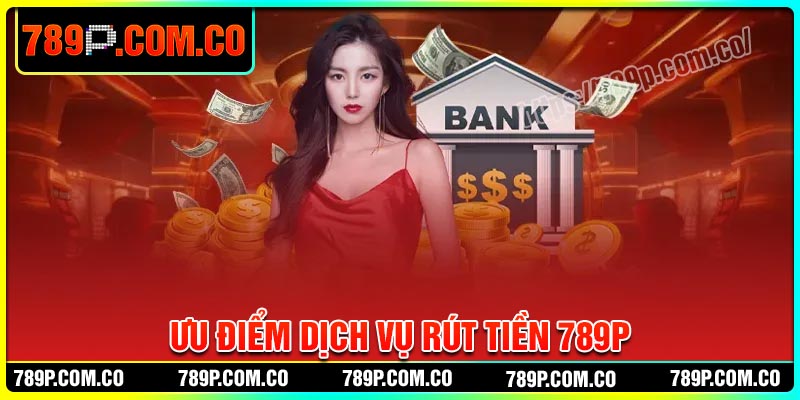 Ưu điểm dịch vụ rút tiền 789P mang lại cho hội viên