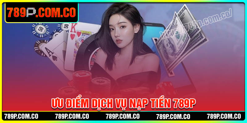 Ưu điểm khi chơi người nạp tiền 789P cá cược