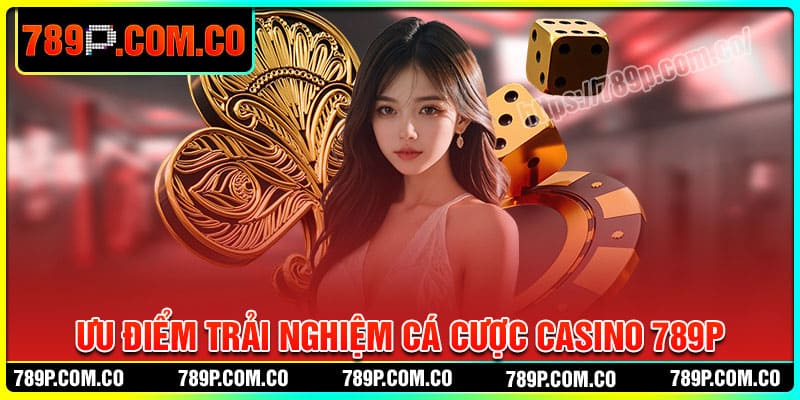 Ưu điểm trải nghiệm cá cược tại Casino 789P